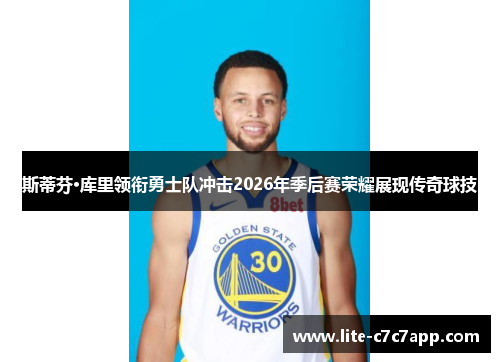 斯蒂芬·库里领衔勇士队冲击2026年季后赛荣耀展现传奇球技 斯蒂芬·库里领衔勇士队冲击2026年季后赛荣耀展现传奇球技