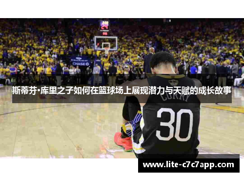 斯蒂芬·库里之子如何在篮球场上展现潜力与天赋的成长故事 斯蒂芬·库里之子如何在篮球场上展现潜力与天赋的成长故事