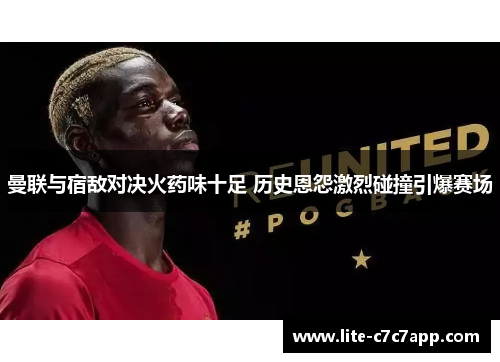 曼联与宿敌对决火药味十足 历史恩怨激烈碰撞引爆赛场 曼联与宿敌对决火药味十足 历史恩怨激烈碰撞引爆赛场