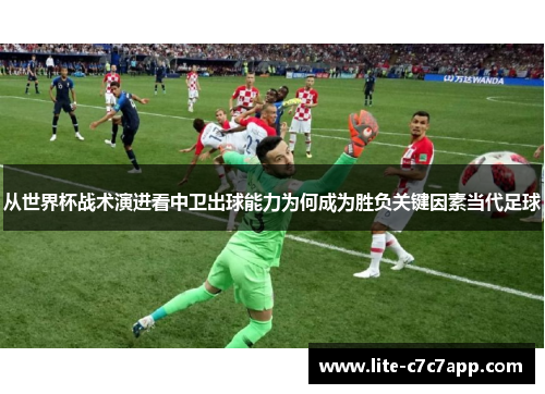 从世界杯战术演进看中卫出球能力为何成为胜负关键因素当代足球