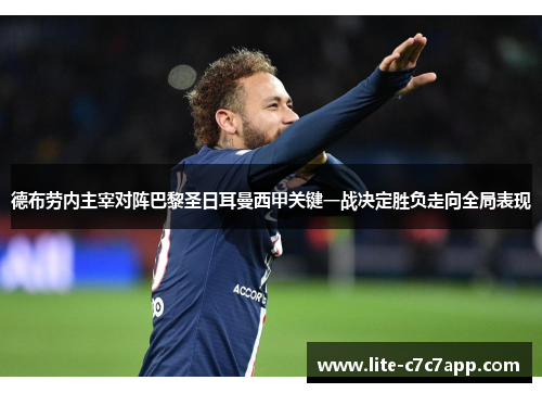 德布劳内主宰对阵巴黎圣日耳曼西甲关键一战决定胜负走向全局表现 德布劳内主宰对阵巴黎圣日耳曼西甲关键一战决定胜负走向全局表现