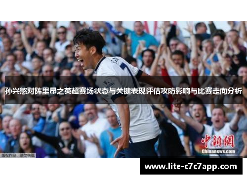 孙兴慜对阵里昂之英超赛场状态与关键表现评估攻防影响与比赛走向分析