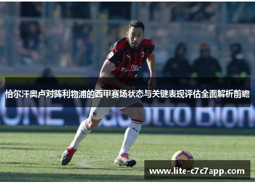 恰尔汗奥卢对阵利物浦的西甲赛场状态与关键表现评估全面解析前瞻