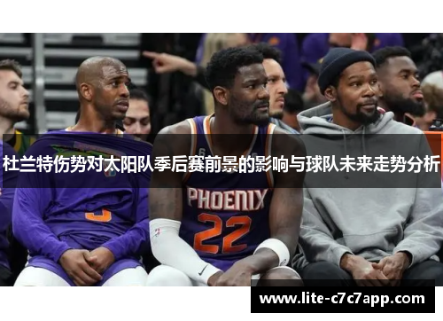 杜兰特伤势对太阳队季后赛前景的影响与球队未来走势分析