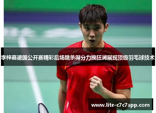 李梓嘉德国公开赛精彩后场跳杀得分力挽狂澜展现顶级羽毛球技术