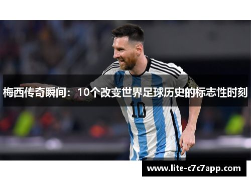 梅西传奇瞬间:10个改变世界足球历史的标志性时刻 梅西传奇瞬间:10个改变世界足球历史的标志性时刻