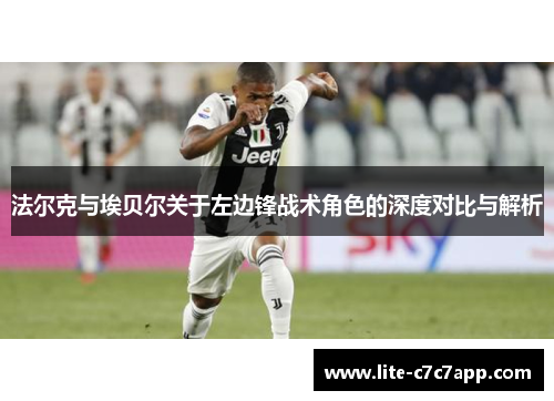 法尔克与埃贝尔关于左边锋战术角色的深度对比与解析 法尔克与埃贝尔关于左边锋战术角色的深度对比与解析