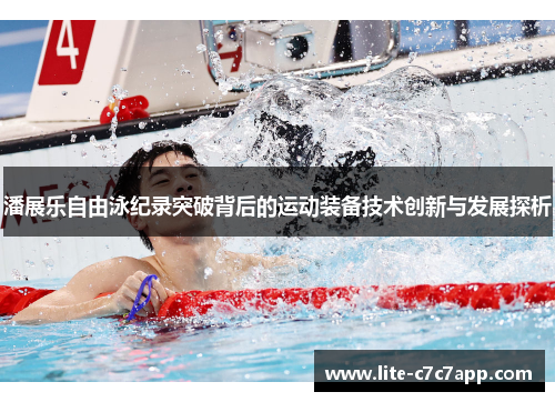 潘展乐自由泳纪录突破背后的运动装备技术创新与发展探析