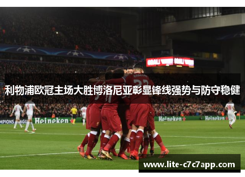 利物浦欧冠主场大胜博洛尼亚彰显锋线强势与防守稳健