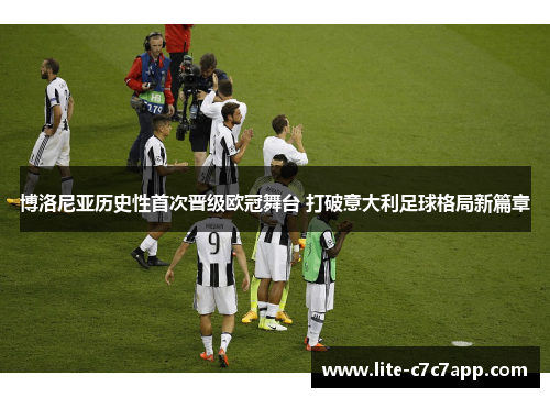 博洛尼亚历史性首次晋级欧冠舞台 打破意大利足球格局新篇章 博洛尼亚历史性首次晋级欧冠舞台 打破意大利足球格局新篇章