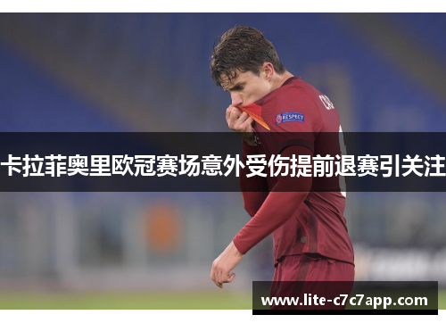 卡拉菲奥里欧冠赛场意外受伤提前退赛引关注