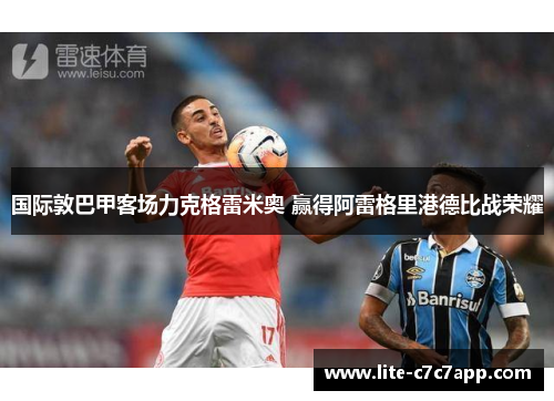 国际敦巴甲客场力克格雷米奥 赢得阿雷格里港德比战荣耀 国际敦巴甲客场力克格雷米奥 赢得阿雷格里港德比战荣耀