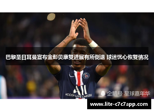 巴黎圣日耳曼宣布金彭贝康复进展有所倒退 球迷忧心恢复情况