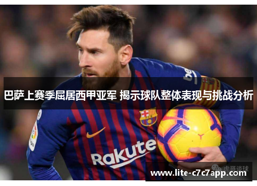 巴萨上赛季屈居西甲亚军 揭示球队整体表现与挑战分析 巴萨上赛季屈居西甲亚军 揭示球队整体表现与挑战分析