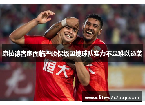 康拉德客家面临严峻保级困境球队实力不足难以逆袭