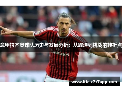 意甲拉齐奥球队历史与发展分析：从辉煌到挑战的转折点