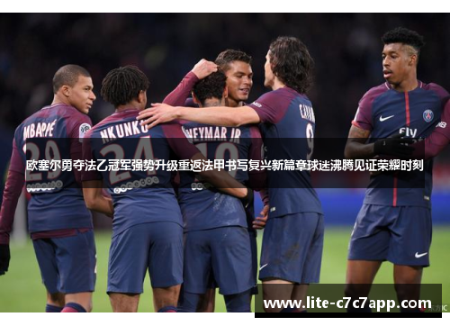 欧塞尔勇夺法乙冠军强势升级重返法甲书写复兴新篇章球迷沸腾见证荣耀时刻 欧塞尔勇夺法乙冠军强势升级重返法甲书写复兴新篇章球迷沸腾见证荣耀时刻