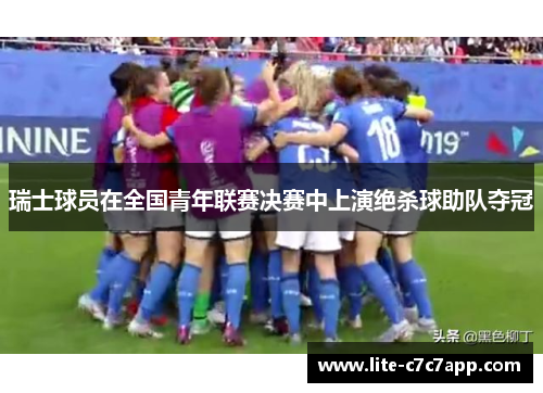 瑞士球员在全国青年联赛决赛中上演绝杀球助队夺冠
