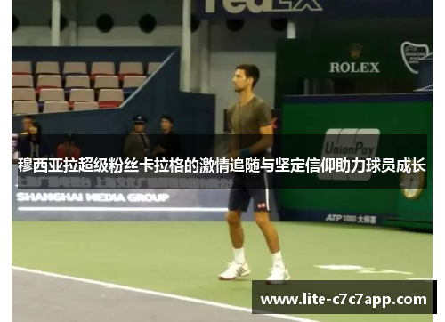 穆西亚拉超级粉丝卡拉格的激情追随与坚定信仰助力球员成长