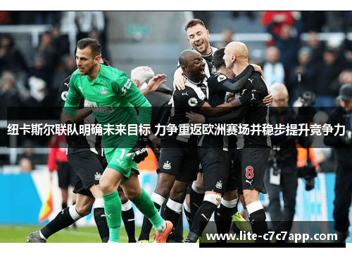 纽卡斯尔联队明确未来目标 力争重返欧洲赛场并稳步提升竞争力