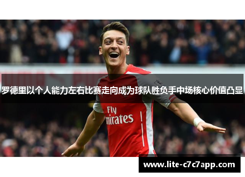 罗德里以个人能力左右比赛走向成为球队胜负手中场核心价值凸显