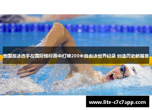 美国游泳选手在国际锦标赛中打破200米自由泳世界纪录 创造历史新篇章