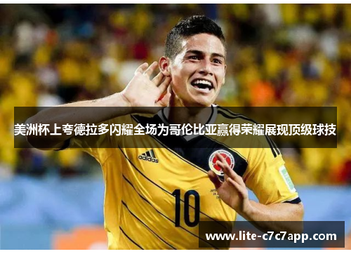 美洲杯上夸德拉多闪耀全场为哥伦比亚赢得荣耀展现顶级球技
