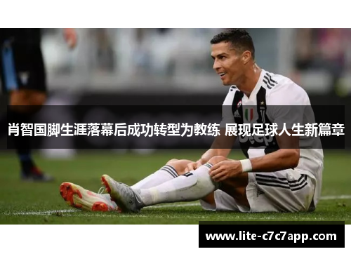 肖智国脚生涯落幕后成功转型为教练 展现足球人生新篇章