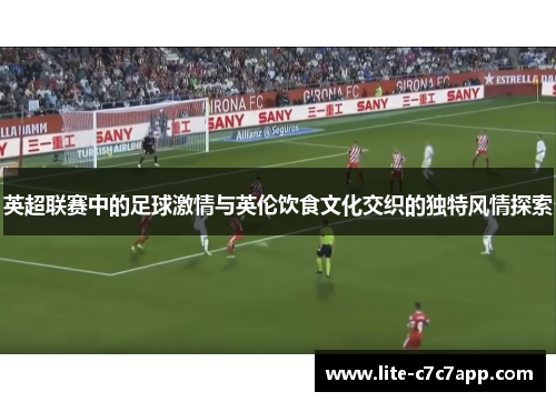 英超联赛中的足球激情与英伦饮食文化交织的独特风情探索
