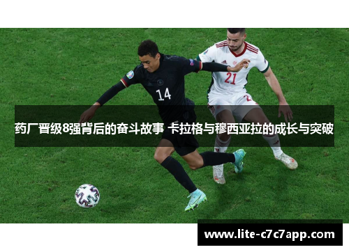 药厂晋级8强背后的奋斗故事 卡拉格与穆西亚拉的成长与突破