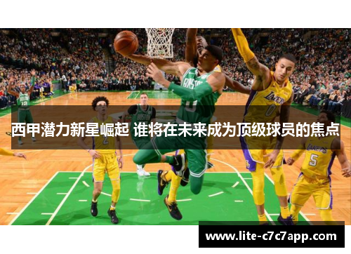 西甲潜力新星崛起 谁将在未来成为顶级球员的焦点