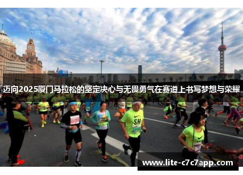 迈向2025厦门马拉松的坚定决心与无畏勇气在赛道上书写梦想与荣耀