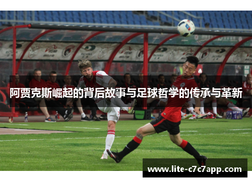 阿贾克斯崛起的背后故事与足球哲学的传承与革新