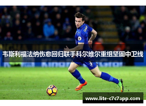 韦斯利福法纳伤愈回归联手科尔维尔重组坚固中卫线